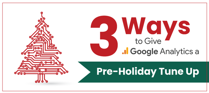 3 Ways to Give Google Analytics a Pre-Holiday Tune Up