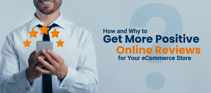 How and Why To Get More Positive Online Reviews for Your eCommerce Store